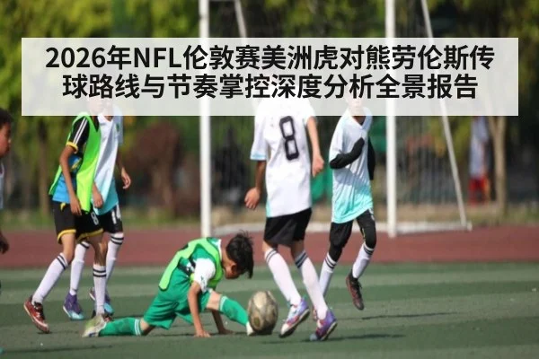 2026年NFL伦敦赛美洲虎对熊劳伦斯传球路线与节奏掌控深度分析全景报告（kaiyun）