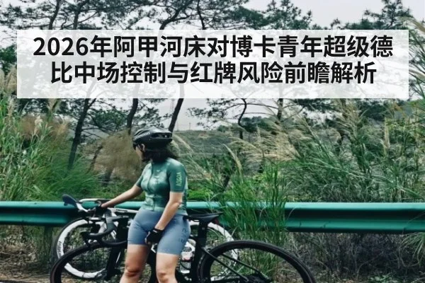 2026年阿甲河床对博卡青年超级德比中场控制与红牌风险前瞻解析（kaiyun）